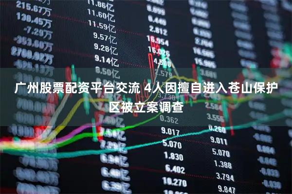 广州股票配资平台交流 4人因擅自进入苍山保护区被立案调查