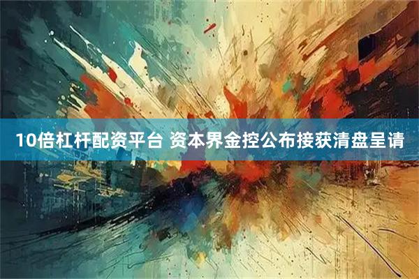 10倍杠杆配资平台 资本界金控公布接获清盘呈请