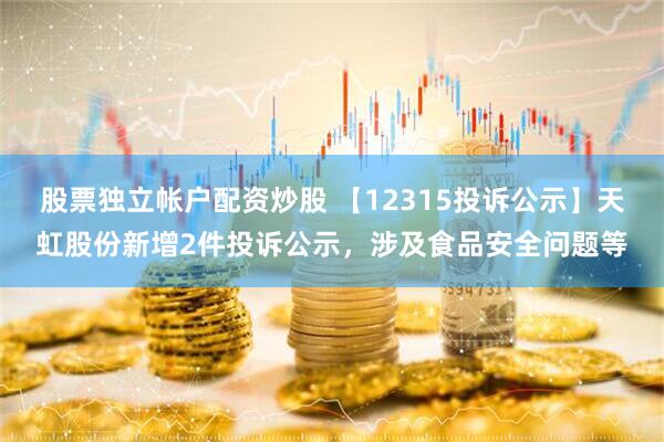 股票独立帐户配资炒股 【12315投诉公示】天虹股份新增2件投诉公示，涉及食品安全问题等