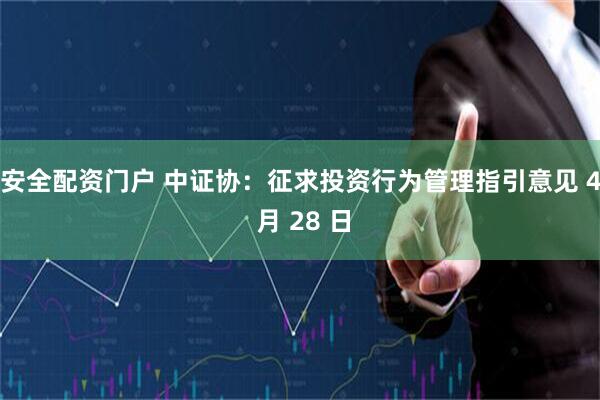 安全配资门户 中证协：征求投资行为管理指引意见 4 月 28 日