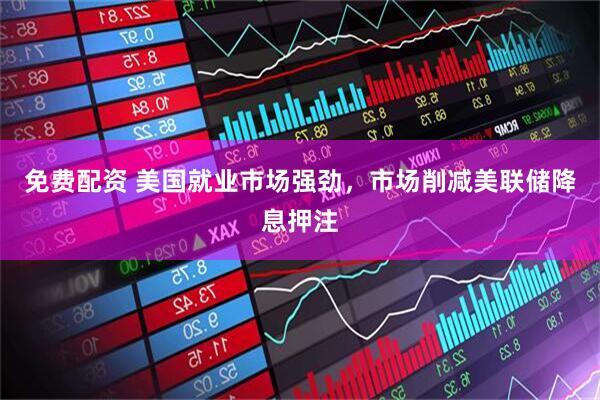 免费配资 美国就业市场强劲，市场削减美联储降息押注
