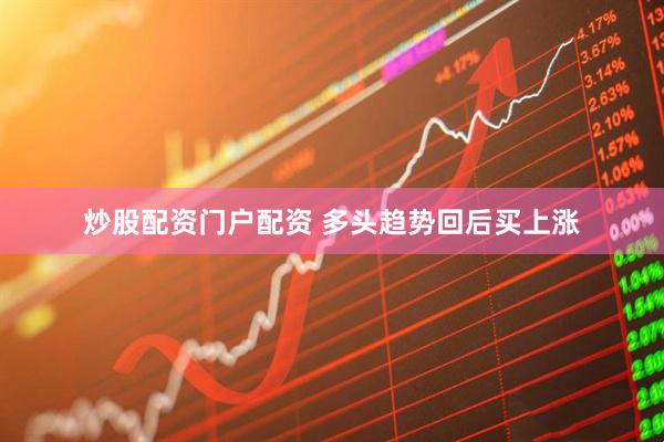 炒股配资门户配资 多头趋势回后买上涨
