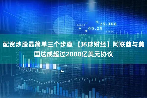 配资炒股最简单三个步骤 【环球财经】阿联酋与美国达成超过2000亿美元协议