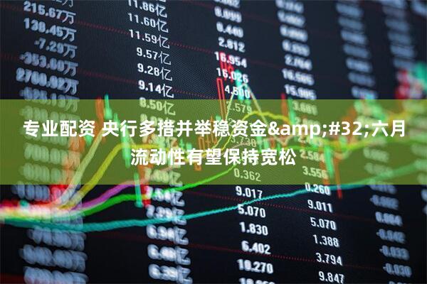 专业配资 央行多措并举稳资金&#32;六月流动性有望保持宽松