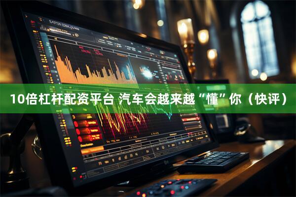 10倍杠杆配资平台 汽车会越来越“懂”你（快评）