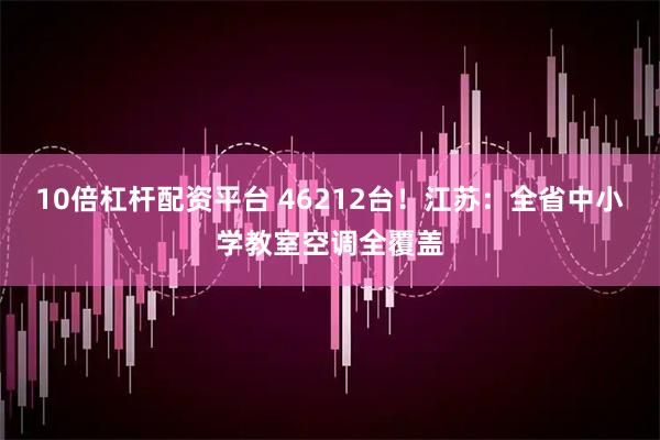 10倍杠杆配资平台 46212台！江苏：全省中小学教室空调全覆盖