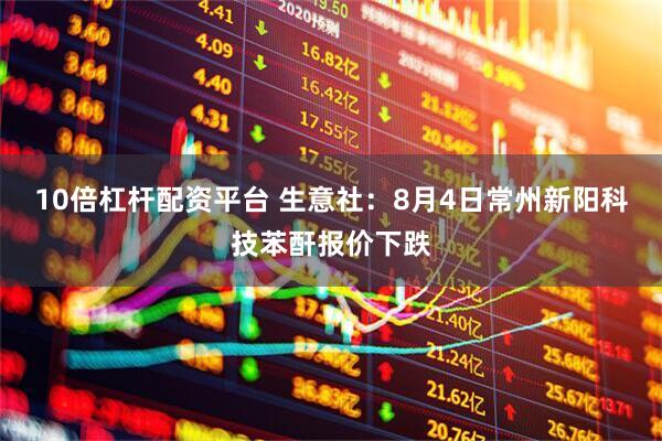 10倍杠杆配资平台 生意社：8月4日常州新阳科技苯酐报价下跌