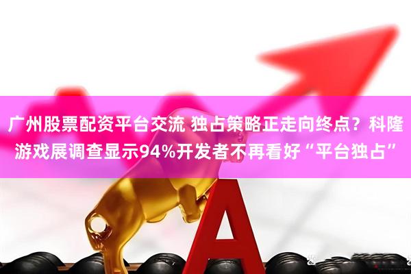 广州股票配资平台交流 独占策略正走向终点？科隆游戏展调查显示94%开发者不再看好“平台独占”
