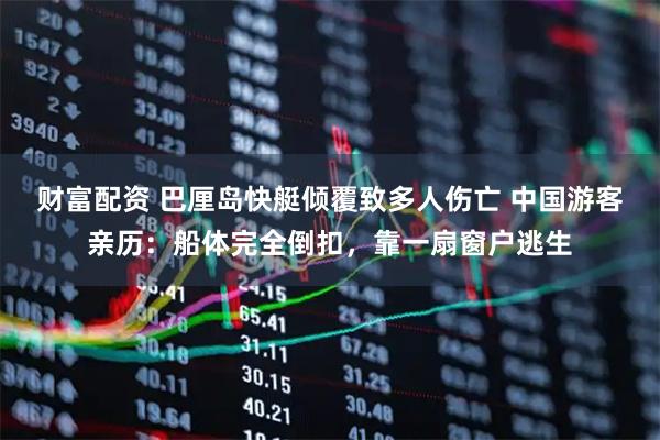 财富配资 巴厘岛快艇倾覆致多人伤亡 中国游客亲历：船体完全倒扣，靠一扇窗户逃生